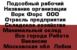 Подсобный рабочий › Название организации ­ Ворк Форс, ООО › Отрасль предприятия ­ Складское хозяйство › Минимальный оклад ­ 60 000 - Все города Работа » Вакансии   . Московская обл.,Лобня г.